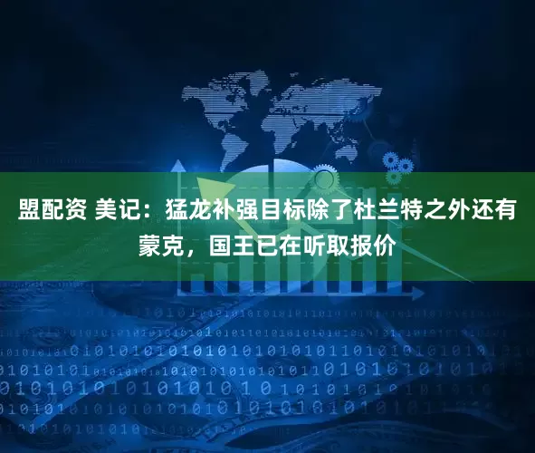 盟配资 美记：猛龙补强目标除了杜兰特之外还有蒙克，国王已在听取报价