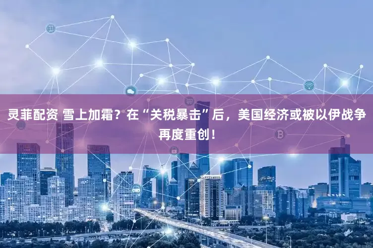灵菲配资 雪上加霜？在“关税暴击”后，美国经济或被以伊战争再度重创！