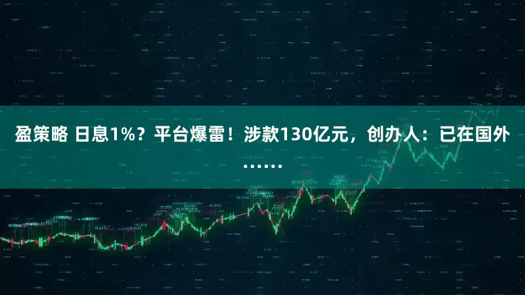 盈策略 日息1%？平台爆雷！涉款130亿元，创办人：已在国外……