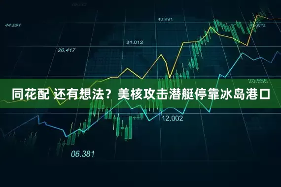同花配 还有想法？美核攻击潜艇停靠冰岛港口