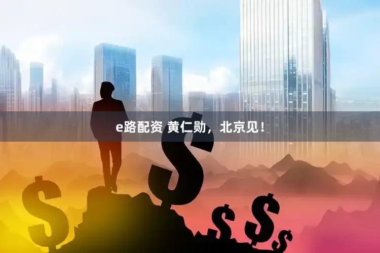 e路配资 黄仁勋，北京见！