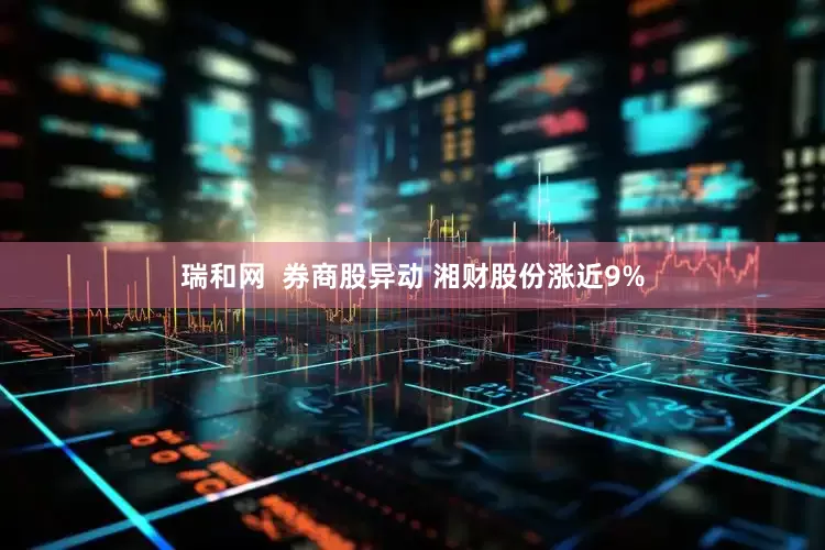 瑞和网  券商股异动 湘财股份涨近9%