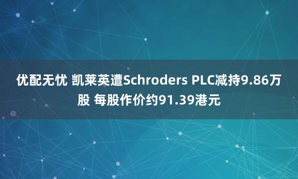 优配无忧 凯莱英遭Schroders PLC减持9.86万股 每股作价约91.39港元