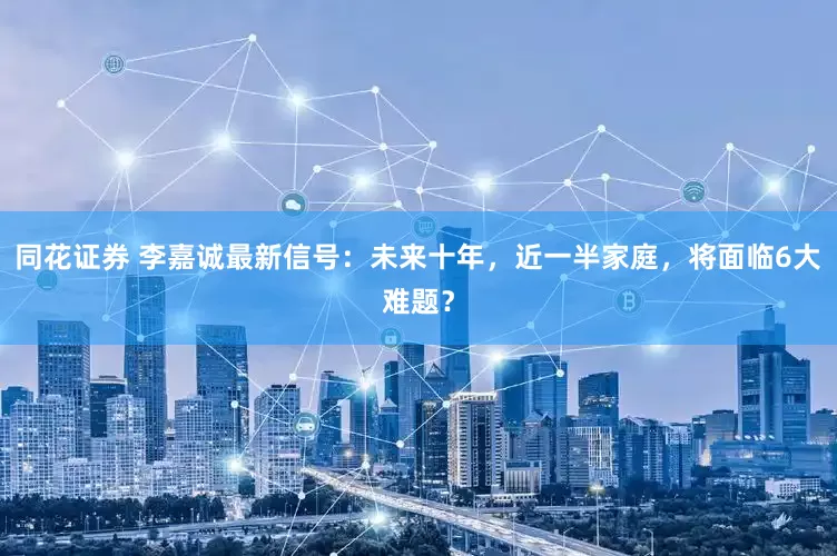 同花证券 李嘉诚最新信号：未来十年，近一半家庭，将面临6大难题？