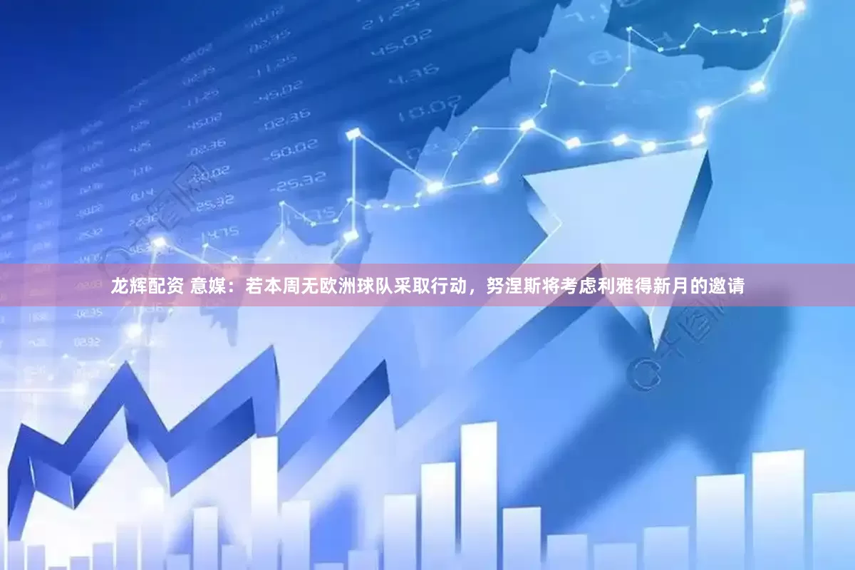 龙辉配资 意媒：若本周无欧洲球队采取行动，努涅斯将考虑利雅得新月的邀请