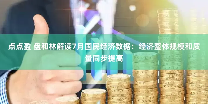 点点盈 盘和林解读7月国民经济数据：经济整体规模和质量同步提高