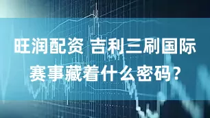 旺润配资 吉利三刷国际赛事藏着什么密码？