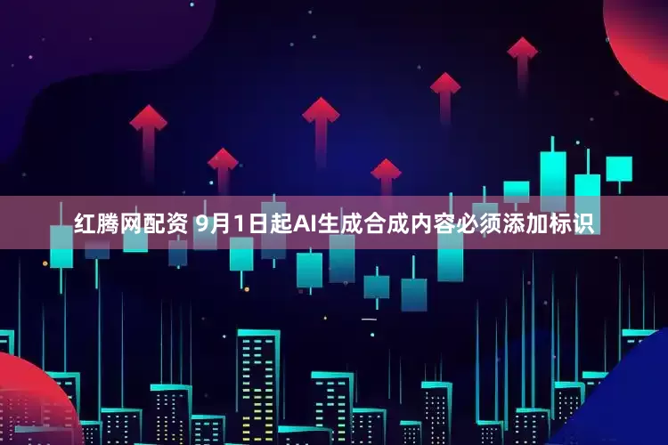 红腾网配资 9月1日起AI生成合成内容必须添加标识