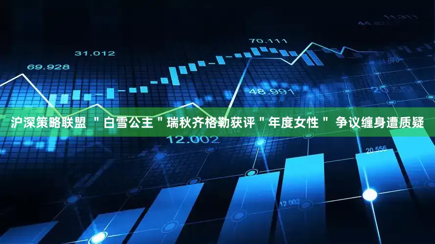 沪深策略联盟 ＂白雪公主＂瑞秋齐格勒获评＂年度女性＂ 争议缠身遭质疑