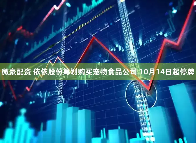 微豪配资 依依股份筹划购买宠物食品公司 10月14日起停牌