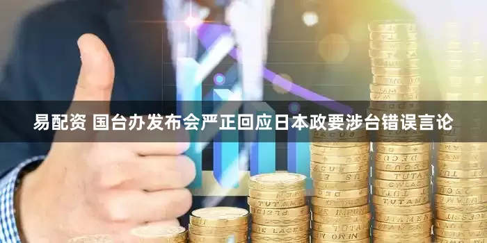 易配资 国台办发布会严正回应日本政要涉台错误言论