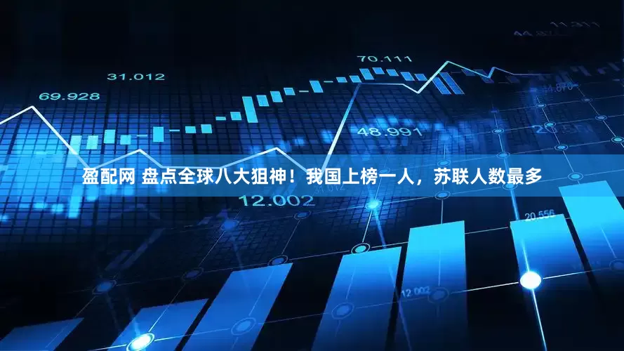 盈配网 盘点全球八大狙神！我国上榜一人，苏联人数最多