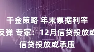 千金策略 年末票据利率急跌反弹 专家：12月信贷投放或承压