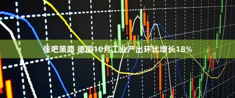 张吧策路 德国10月工业产出环比增长18%