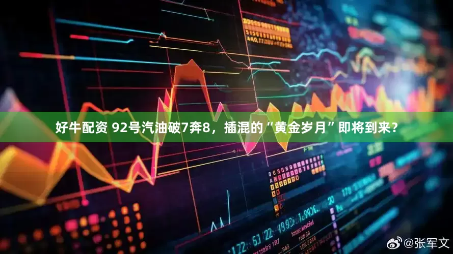 好牛配资 92号汽油破7奔8，插混的“黄金岁月”即将到来？